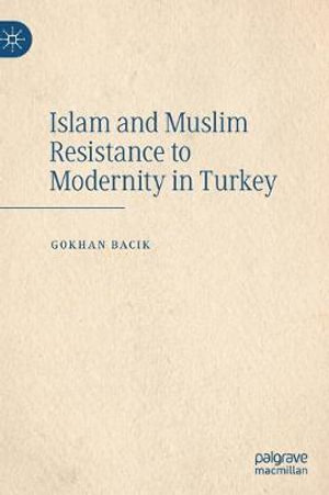 Islam and Muslim Resistance to Modernity in Turkey - Gokhan Bacik