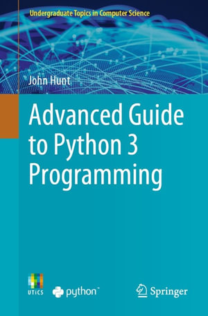Advanced Guide to Python 3 Programming : Undergraduate Topics in Computer Science - John Hunt