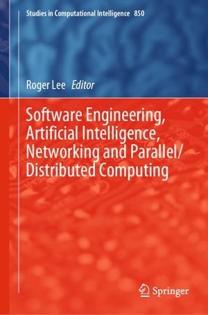 Software Engineering, Artificial Intelligence, Networking and Parallel/Distributed Computing : Studies in Computational Intelligence : Book 850 - Roger Lee