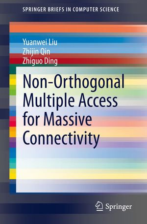 Non-Orthogonal Multiple Access for Massive Connectivity : SpringerBriefs in Computer Science - Yuanwei Liu