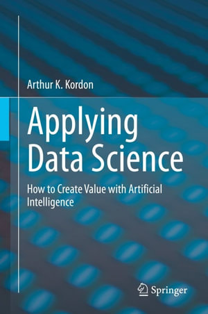 Applying Data Science : How to Create Value with Artificial Intelligence - Arthur K. Kordon