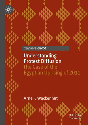 Understanding Protest Diffusion : The Case of the Egyptian Uprising of 2011 - Arne F. Wackenhut