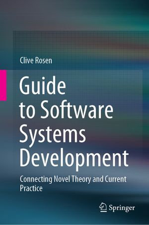 Guide to Software Systems Development : Connecting Novel Theory and Current Practice - Clive Rosen