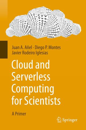 Cloud and Serverless Computing for Scientists : A Primer - Juan A. Añel