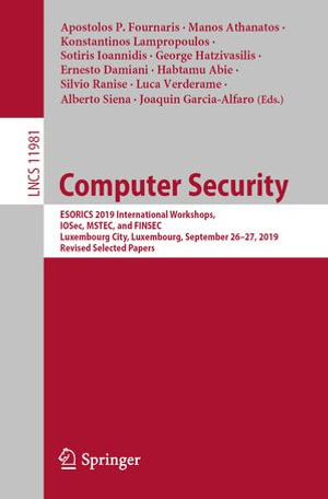 Computer Security : ESORICS 2019 International Workshops, IOSec, MSTEC, and FINSEC, Luxembourg City, Luxembourg, September 26-27, 2019, Revised Selected Papers - Apostolos P. Fournaris