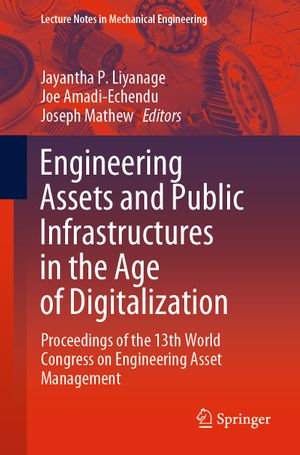 Engineering Assets and Public Infrastructures in the Age of Digitalization : Proceedings of the 13th World Congress on Engineering Asset Management - Jayantha P. Liyanage