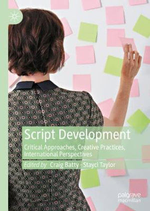Script Development : Critical Approaches, Creative Practices, International Perspectives - Craig Batty