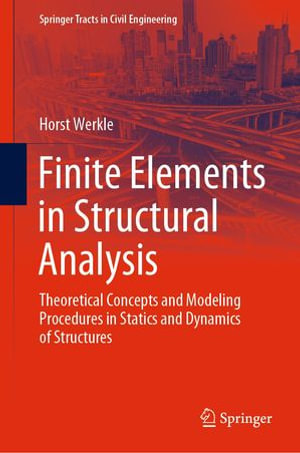 Finite Elements in Structural Analysis : Theoretical Concepts and Modeling Procedures in Statics and Dynamics of Structures - Horst Werkle