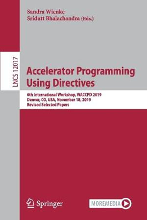 Accelerator Programming Using Directives : 6th International Workshop, WACCPD 2019, Denver, CO, USA, November 18, 2019, Revised Selected Papers - Sandra Wienke