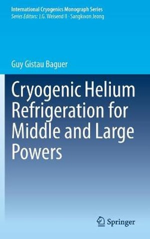 Cryogenic Helium Refrigeration for Middle and Large Powers : International Cryogenics Monograph - Guy Gistau Baguer
