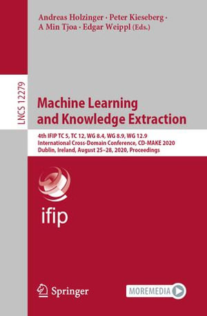 Machine Learning and Knowledge Extraction : 4th IFIP TC 5, TC 12, WG 8.4, WG 8.9, WG 12.9 International Cross-Domain Conference, CD-MAKE 2020, Dublin, Ireland, August 25-28, 2020, Proceedings - Andreas Holzinger