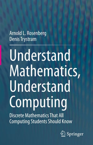 Understand Mathematics, Understand Computing : Discrete Mathematics That All Computing Students Should Know - Arnold L. Rosenberg