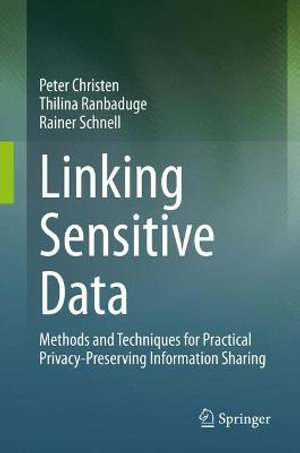 Linking Sensitive Data : Methods and Techniques for Practical Privacy-Preserving Information Sharing - Peter Christen