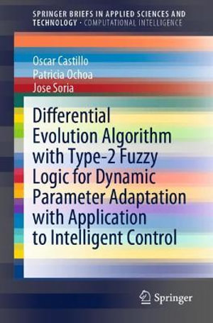 Differential Evolution Algorithm with Type-2 Fuzzy Logic for Dynamic Parameter Adaptation with Application to Intelligent Control : SpringerBriefs in Applied Sciences and Technology - Jose Soria