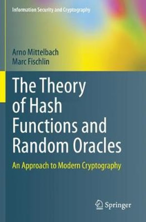 The Theory of Hash Functions and Random Oracles : An Approach to Modern Cryptography - Arno Mittelbach