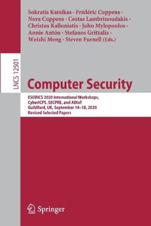 Computer Security : ESORICS 2020 International Workshops, CyberICPS, SECPRE, and ADIoT, Guildford, UK, September 14-18, 2020, Revised Selected Papers - Annie Anton