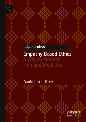 Empathy-Based Ethics : A Way to Practice Humane Medicine - David Ian Jeffrey