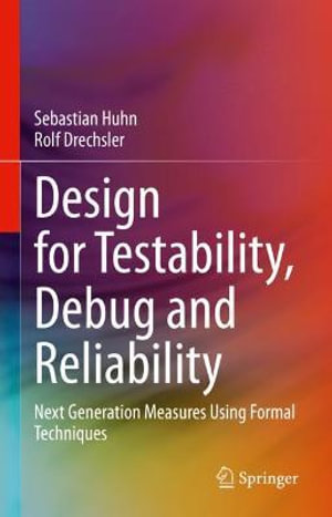 Design for Testability, Debug and Reliability : Next Generation Measures Using Formal Techniques - Rolf Drechsler