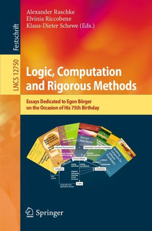 Logic, Computation and Rigorous Methods : Essays Dedicated to Egon Borger on the Occasion of His 75th Birthday - Alexander Raschke