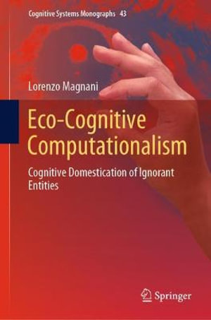 Eco-Cognitive Computationalism : Cognitive Domestication of Ignorant Entities - Lorenzo Magnani