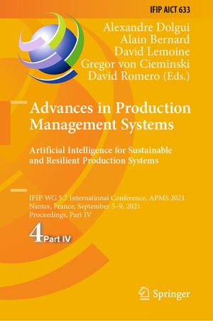 Advances in Production Management Systems. Artificial Intelligence for Sustainable and Resilient Production Systems : IFIP WG 5.7 International Conference, APMS 2021, Nantes, France, September 5-9, 2021, Proceedings, Part IV - Alexandre Dolgui