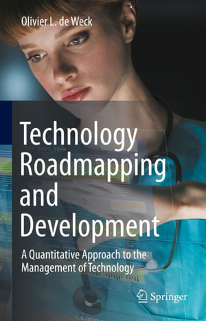 Technology Roadmapping and Development : A Quantitative Approach to the Management of Technology - Olivier L. De Weck