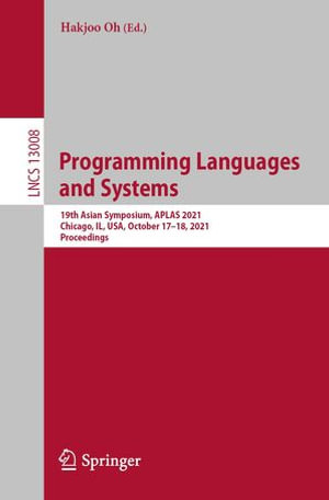 Programming Languages and Systems : 19th Asian Symposium, APLAS 2021, Chicago, IL, USA, October 17-18, 2021, Proceedings - Hakjoo Oh