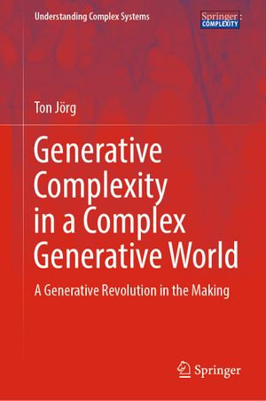Generative Complexity in a Complex Generative World : A Generative Revolution in the Making - Ton Jörg