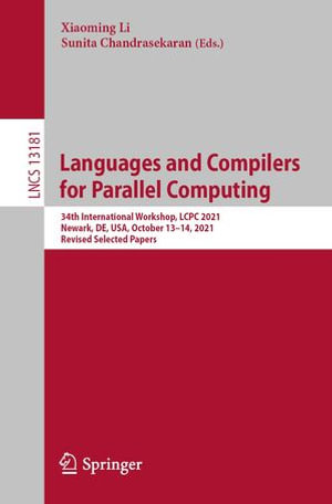 Languages and Compilers for Parallel Computing : 34th International Workshop, LCPC 2021, Newark, DE, USA, October 13-14, 2021, Revised Selected Papers - Xiaoming Li