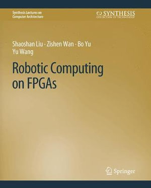 Robotic Computing on FPGAs : Synthesis Lectures on Computer Architecture - Bo Yu