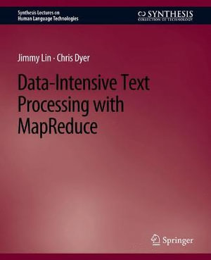 Data-Intensive Text Processing with MapReduce : Synthesis Lectures on Human Language Technologies - Chris Dyer