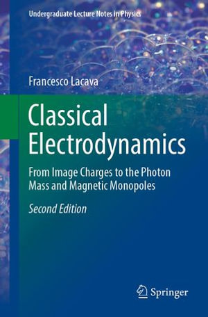 Classical Electrodynamics : From Image Charges to the Photon Mass and Magnetic Monopoles - Francesco Lacava