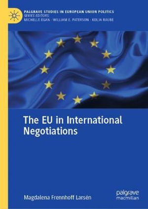 The EU in International Negotiations : Palgrave Studies in European Union Politics - Magdalena Frennhoff Larsen
