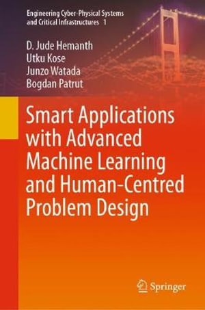 Smart Applications with Advanced Machine Learning and Human-Centred Problem Design : Engineering Cyber-Physical Systems and Critical Infrastructures - Bogdan Patrut