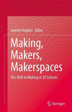 Making, Makers, Makerspaces : The Shift to Making in 20 Schools - Janette Hughes