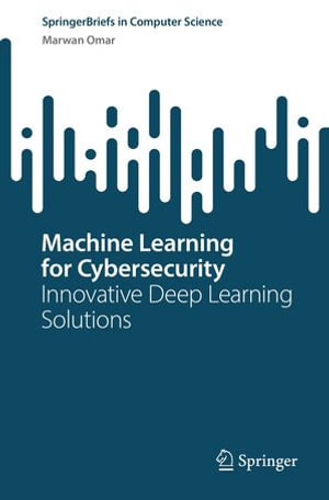 Machine Learning for Cybersecurity : Innovative Deep Learning Solutions - Marwan Omar