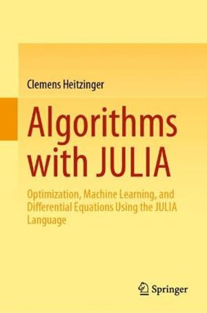 Algorithms with JULIA : Optimization, Machine Learning, and Differential Equations Using the JULIA Language - Clemens Heitzinger