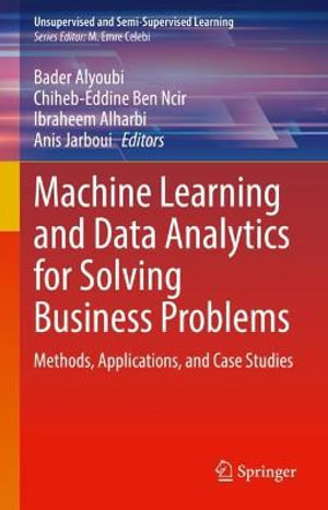 Machine Learning and Data Analytics for Solving Business Problems : Methods, Applications, and Case Studies - Anis Jarboui