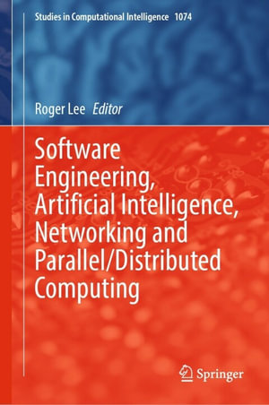 Software Engineering, Artificial Intelligence, Networking and Parallel/Distributed Computing : Studies in Computational Intelligence : Book 1074 - Roger Lee