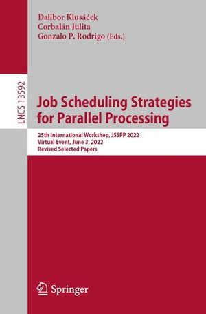 Job Scheduling Strategies for Parallel Processing : 25th International Workshop, JSSPP 2022, Virtual Event, June 3, 2022, Revised Selected Papers - Dalibor Klusá?ek