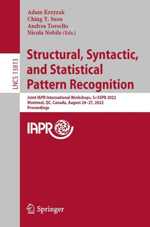 Structural, Syntactic, and Statistical Pattern Recognition : Joint IAPR International Workshops, S+SSPR 2022, Montreal, QC, Canada, August 26-27, 2022, Proceedings - Adam Krzyzak