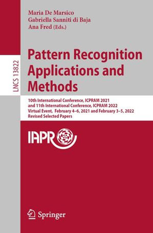 Pattern Recognition Applications and Methods : 10th International Conference, ICPRAM 2021, and 11th International Conference, ICPRAM 2022, Virtual Event, February 4-6, 2021 and February 3-5, 2022, Revised Selected Papers - Maria De Marsico