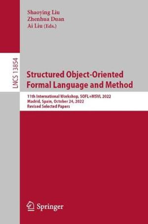 Structured Object-Oriented Formal Language and Method : 11th International Workshop, SOFL+MSVL 2022, Madrid, Spain, October 24, 2022, Revised Selected Papers - Ai Liu