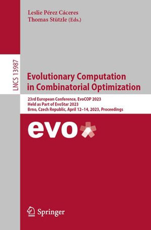 Evolutionary Computation in Combinatorial Optimization : 23rd European Conference, EvoCOP 2023, Held as Part of EvoStar 2023, Brno, Czech Republic, April 12-14, 2023, Proceedings - Leslie Pérez Cáceres