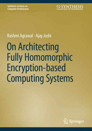 On Architecting Fully Homomorphic Encryption-based Computing Systems : eBColl Synthesis Collection 12 - Rashmi Agrawal