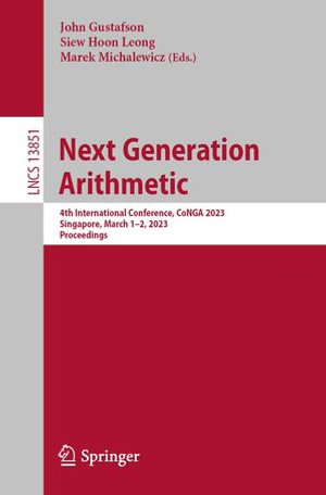 Next Generation Arithmetic : 4th International Conference, CoNGA 2023, Singapore, March 1-2, 2023, Proceedings - John Gustafson