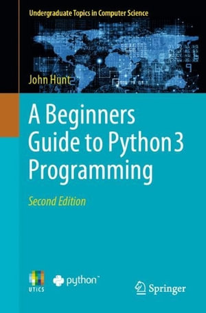 A Beginners Guide to Python 3 Programming : Undergraduate Topics in Computer Science - John Hunt