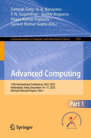 Advanced Computing : 12th International Conference, IACC 2022, Hyderabad, India, December 16-17, 2022, Revised Selected Papers, Part I - Deepak Garg