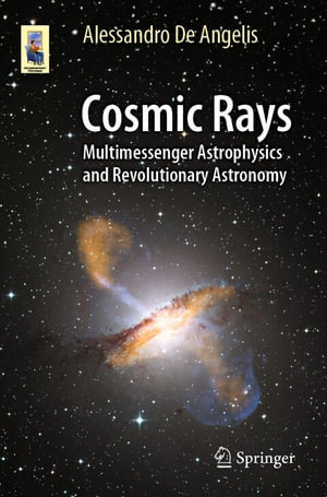 Cosmic Rays : Multimessenger Astrophysics and Revolutionary Astronomy - Alessandro De Angelis