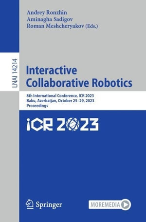 Interactive Collaborative Robotics : 8th International Conference, ICR 2023, Baku, Azerbaijan, October 25-29, 2023, Proceedings - Andrey Ronzhin